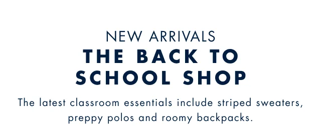 New arrivals The back to school shop The latest classroom essentials include striped sweaters, bright polos and roomy backpacks.