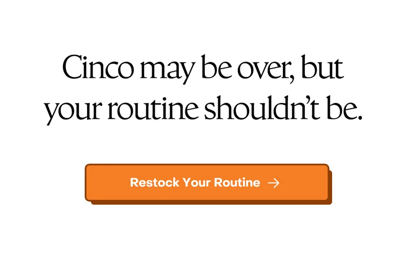 Cinco may be over, but your routine shouldn't be. Restock your routine.