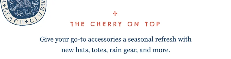 THE CHERRY ON TOP - Give your go-to accessories a seasonal refresh with new hats, totes, rain gear, and more.
