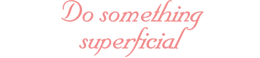 Do something superficial