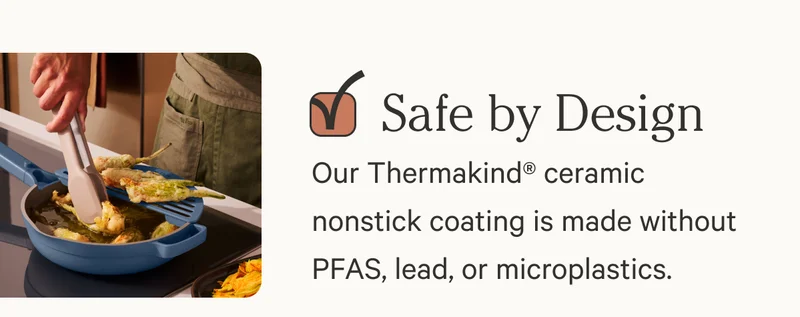 Safe by Design | Our Thermakind® ceramic nonstick coating is made without PFAS, lead, or microplastics.