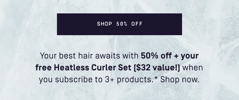50%off + your free Heatless Curler Set when you subscribe to 3+ producst*