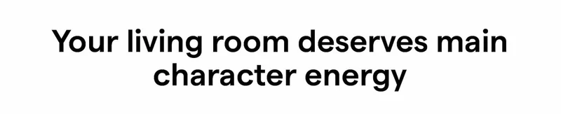 Your living room deserves main character energy