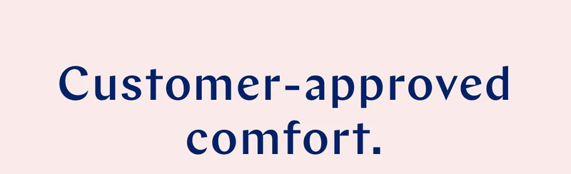 Customer-approved comfort.