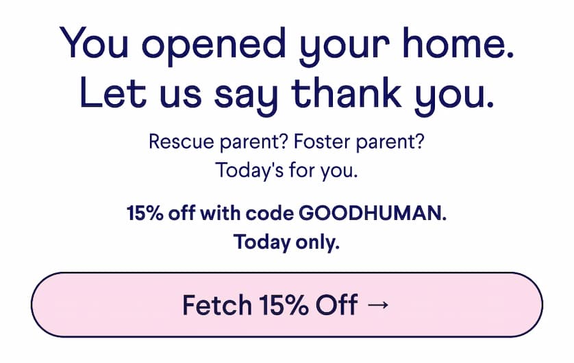 Text: You opened your home. Let us say thank you. Rescue parent? Foster parent? Today's for you. 15% off with code GOODHUMAN. Today only. CTA: Fetch 15% Off →