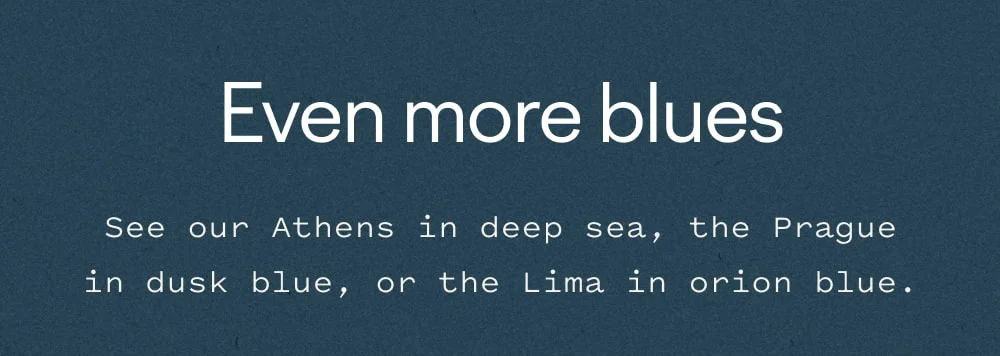 Even more blues. Athens in Deep Sea, Prague in Dusk Blue, or Lima in Orion Blue