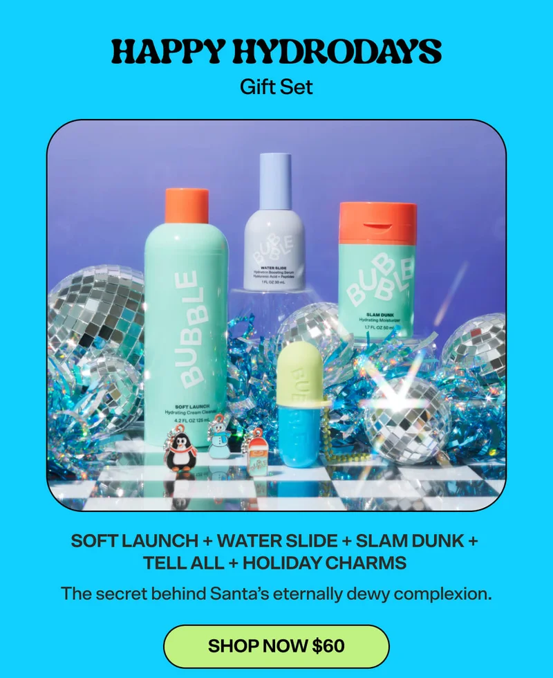Happy Hydrodays Gift Set [SHOP NOW $60] SOFT LAUNCH + WATER SLIDE + SLAM DUNK + TELL ALL + HOLIDAY CHARMS  The secret behind Santa’s eternally dewy complexion.