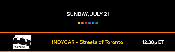 SUNDAY, July 20 - INDYCAR - STREETS OF TORONTO - 12:30P ET