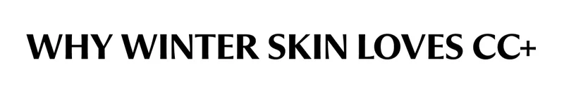 WHY WINTER SKIN LOVES CC+