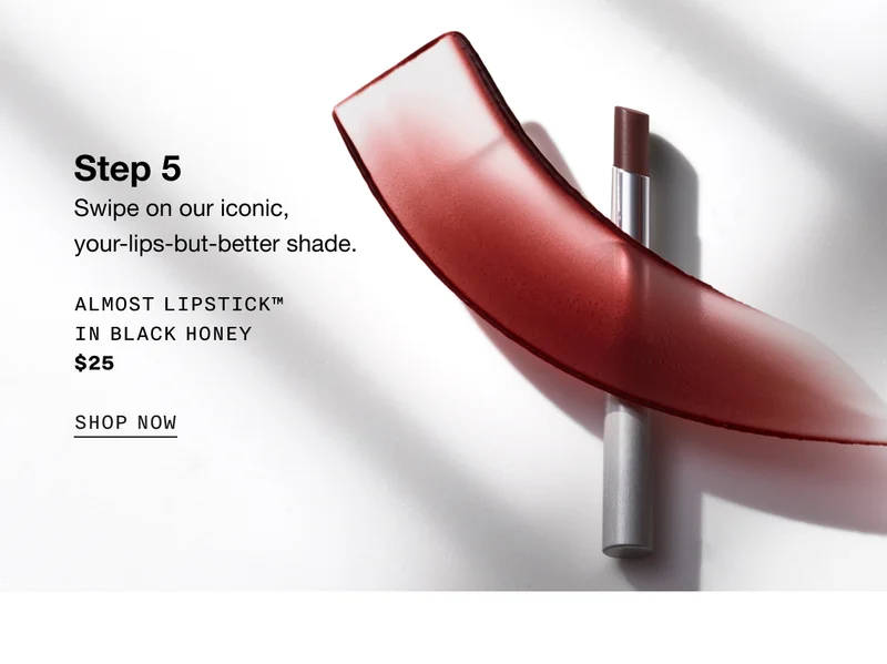 Step 5 | Swipe on our iconic, your-lips-but-better shade. | ALMOST LIPSTICK™ IN BLACK HONEY | $25 | SHOP NOW