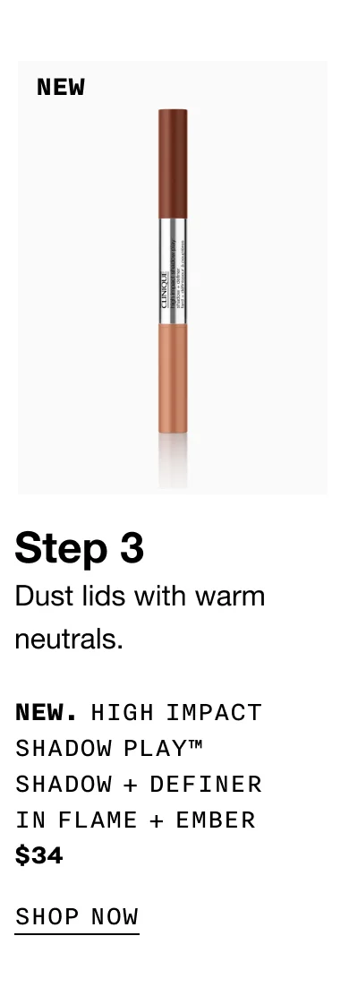 Step 3 | Dust lids with warm neutrals. | NEW. HIGH IMPACT SHADOW PLAY™ SHADOW + DEFINER IN FLAME + EMBER | $34 | SHOP NOW