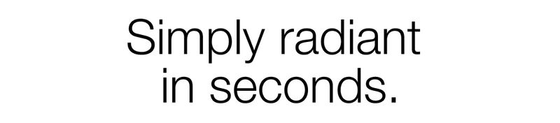 Simply radiant in seconds.