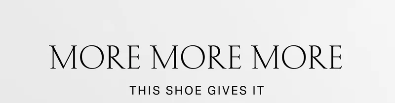 MORE MORE MORE | The shoe that gives it