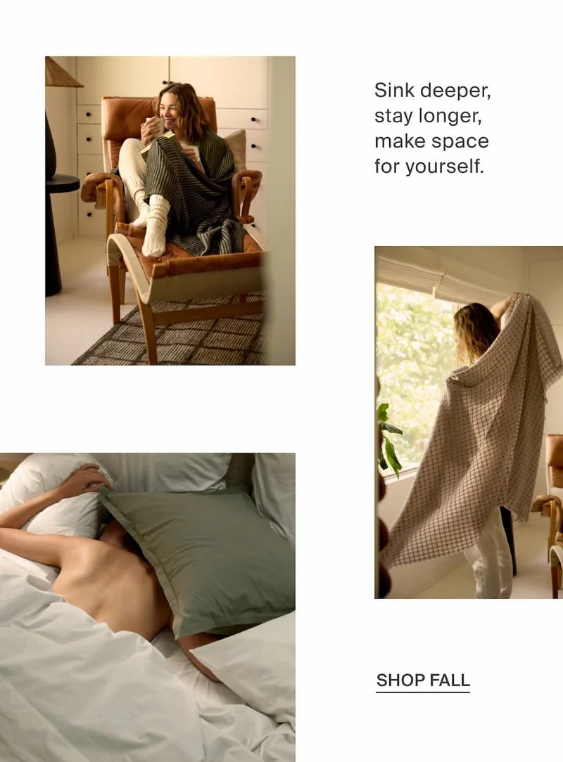Sink deeper, stay longer, make space for yourself. Shop fall.