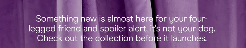 Something new is almost here for your four-legged friend and spoiler alert, it's not your dog. Check out the collection before it launches.