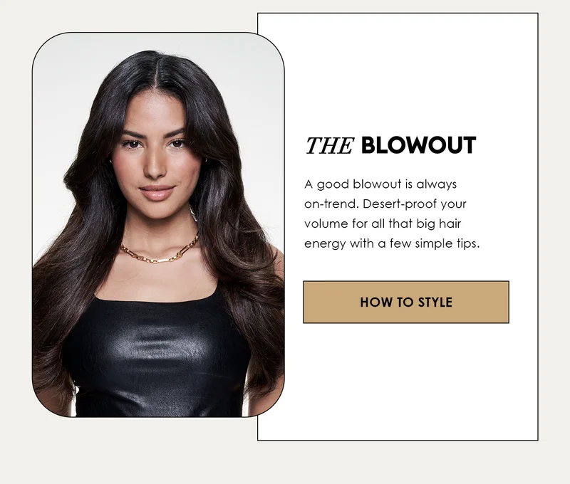 THE BLOWOUT | A good blowout is always on-trend. Desert-proof your volume for all that big hair energy with a few simple tips. | HOW TO STYLE