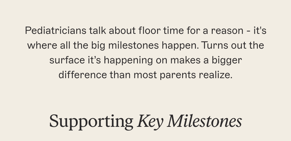 Pediatricians talk about floor time for a reason - it's where all the big milestones happen. Turns out the surface it’s happening on makes a bigger difference than most parents realize.