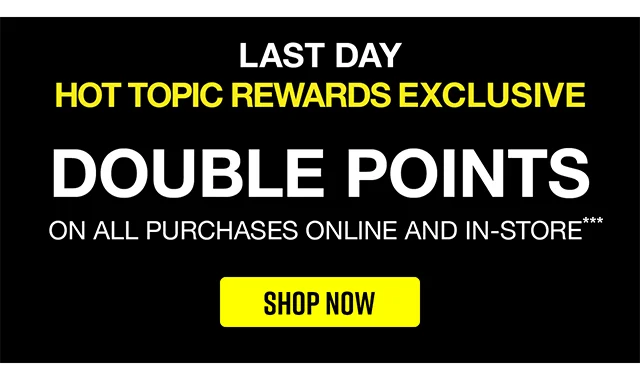 Last Day! Hot Topic Rewards Exclusive. Double Points On All Purchases Online And In-Store. Shop Now