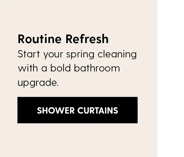 Routine Refresh. Start your spring cleaning with a bold bathroom upgrade. | Shop Shower Curtains