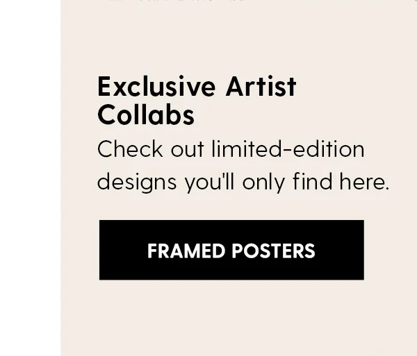 Exclusive Artist Collabs. Check out limited-edition designs you'll only find here. | Shop Framed Posters
