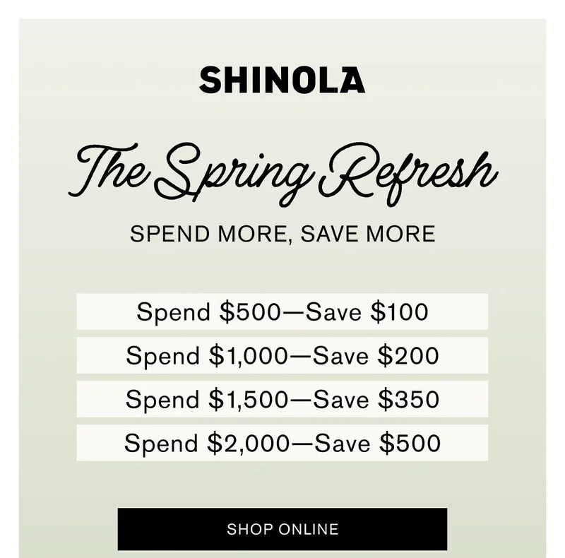 The Spring Refresh | SPEND MORE,SAVE MORE | Spend $500—Save $100 Spend $1,000—Save $200 Spend $1,500—Save $350 Spend $2,000—Save $500 | SHOP NOW