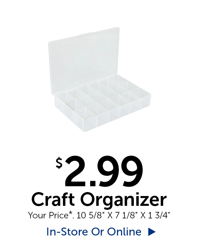 $2.99 Craft Organizer - Your Price. Your Price*. 10 5/8" wide by 7 1/8" long by 1 3/4" tall