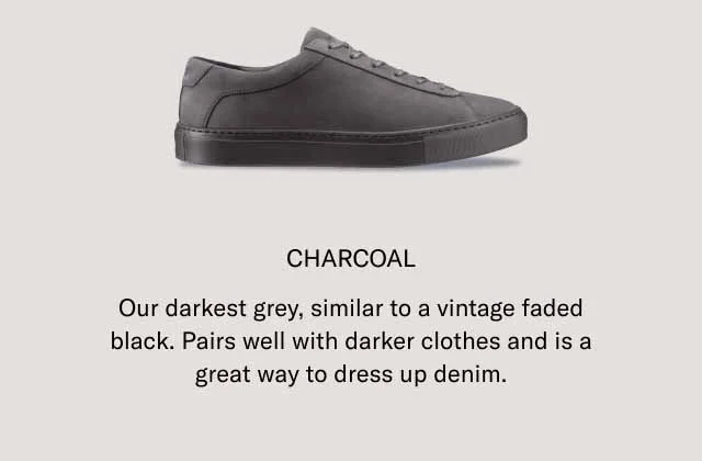 CHARCOAL. Our darkest grey, similar to a vintage faded black. Pairs well with darker colors and is a great way to dress up denim.
