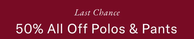 Last Chance 50% off all polos & pants