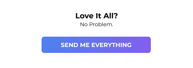 Love it all? No Problem. CTA: Send me everything