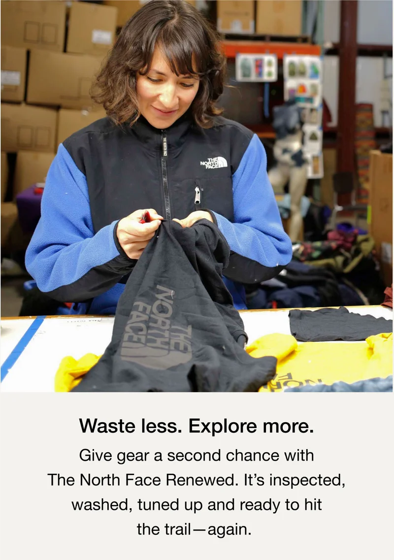 Waste less. Explore more. Give gear a second chance with The North Face Renewed. It's inspected, washed, tuned up and ready to hit the trail - again.