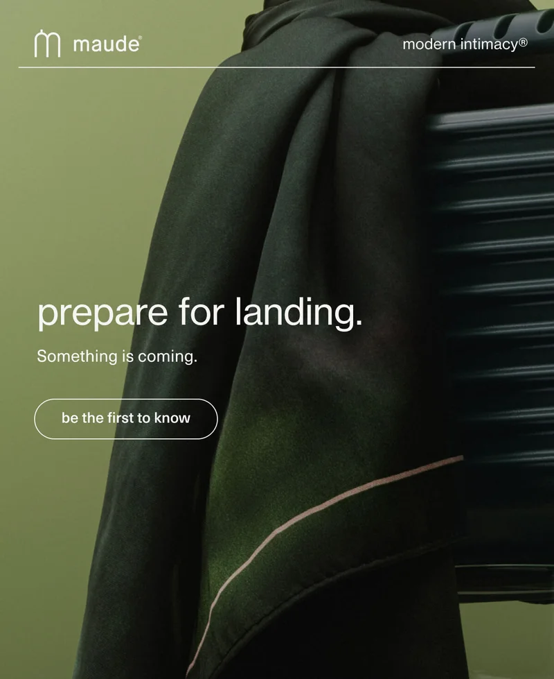 maude | modern intimacy | prepare for landing. | Something is coming. | [ be the first to know ]