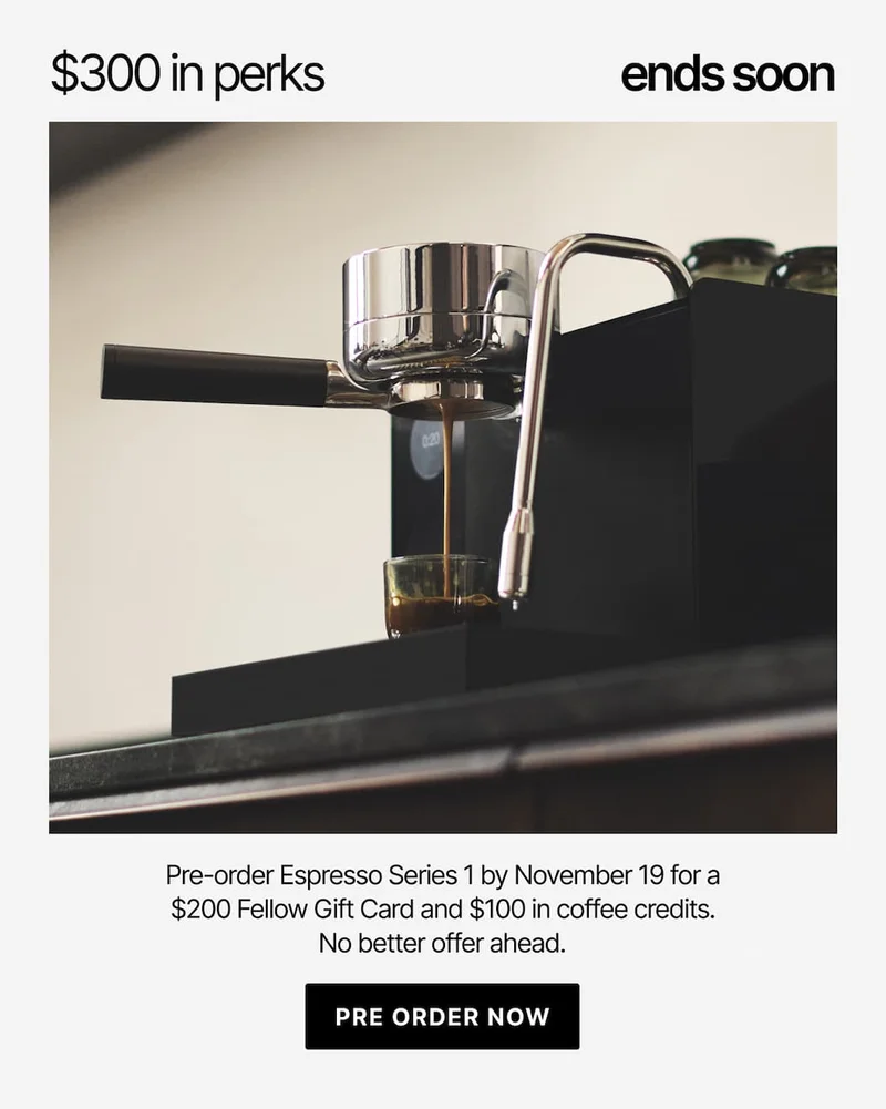 Pre-order Espresso Series 1 by November 19 for a $200 Fellow Gift Card and $100 in coffee credits. Preorder now.