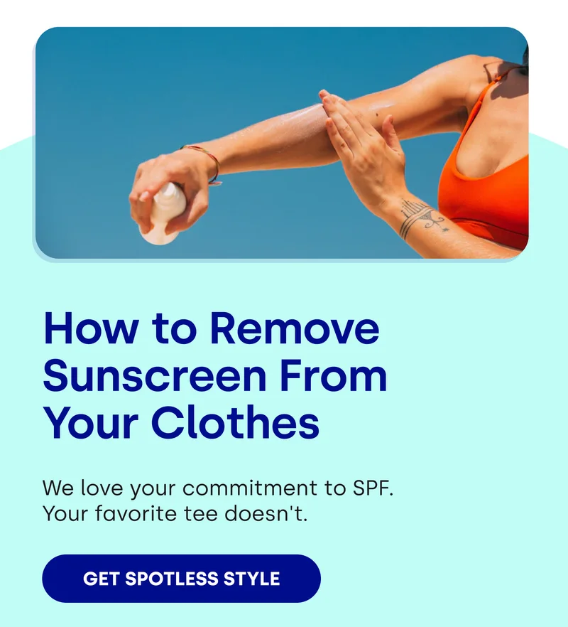 How to Remove Sunscreen From Your Clothes We love your commitment to SPF.  Your favorite tee doesn't.  [GET SPOTLESS STYLE]