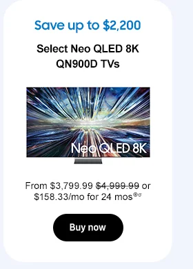 Save up to $2,200 Select Samsung Neo QLED 8K QN900D TVs From $3,799.99 $4,999.99 or $158.33/mo for 24 mos⊕σ Buy now