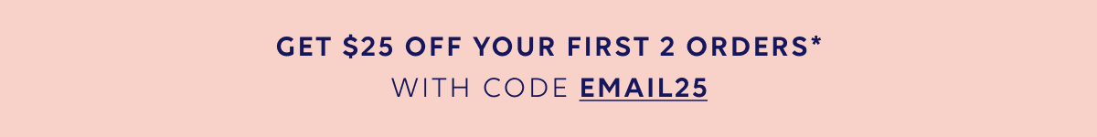 Get $25 OFF with your first 2 orders with code EMAIL25