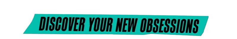 Discover Your New Obsessions