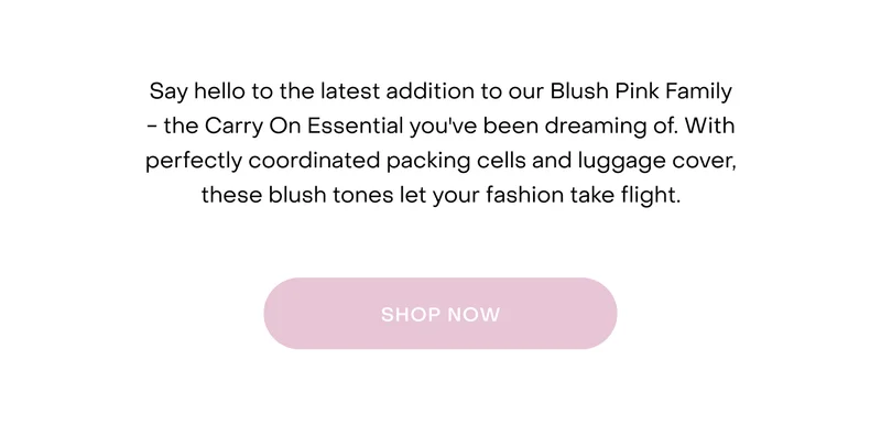 Say hello to the latest addition to our Blush Pink Family - the Carry On Essential you've been dreaming of. With perfectly coordinated packing cells and luggage cover, these blush tones let your fashion take flight.