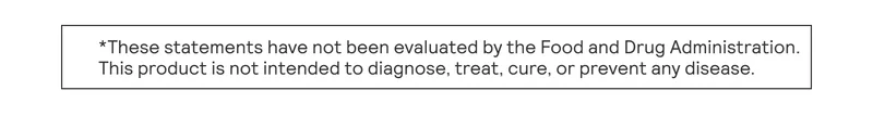 These statements have not been evaluated by the Food and Drug Administratoin. This product is not intended to diagnose, treat, cure, or prevent any disease.