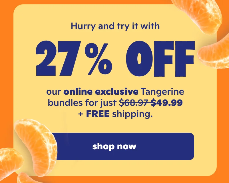 Hurry and try it with 27% off our online exclusive Tangerine bundles for just $49.99 + FREE shipping