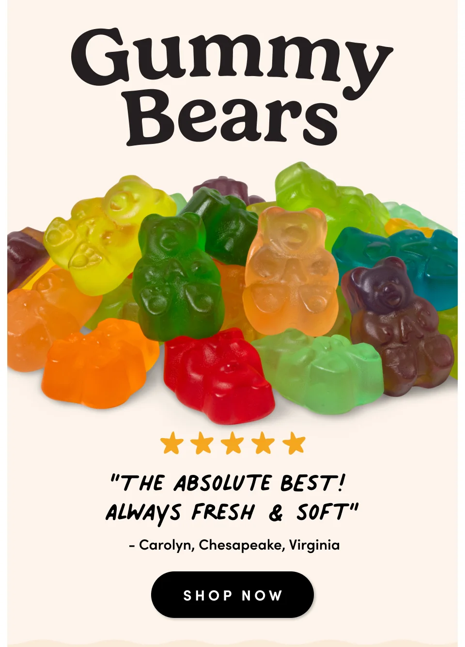 Gummy Bears; “The absolute BEST!  Always fresh & soft” - Carolyn, Chesapeake, Virginia SHOP NOW