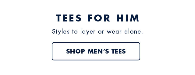 Tees for him                                            Styles to layer or wear alone.                                            Shop men's tees