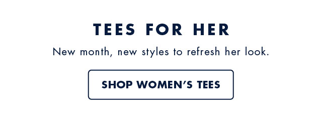 Tees for her                                            New month, new styles to refresh her look.                                            Shop women's tees