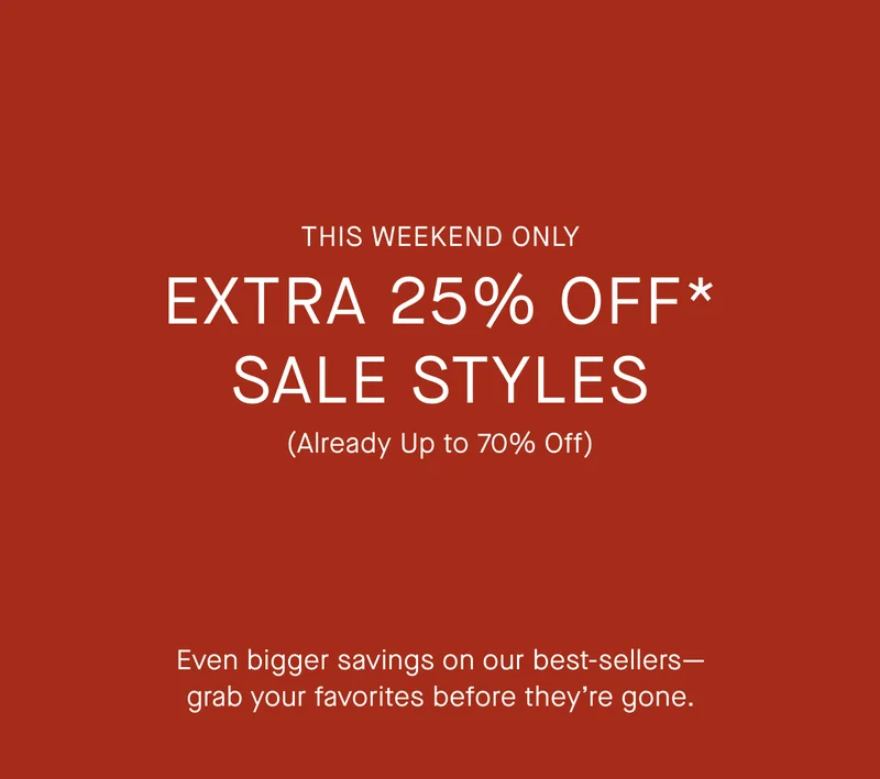 This Weekend Only | Extra 25% Off* Sale Styles (Already Up to 70% Off) | Even bigger savings on our best-sellers— grab your favorites before they’re gone.
