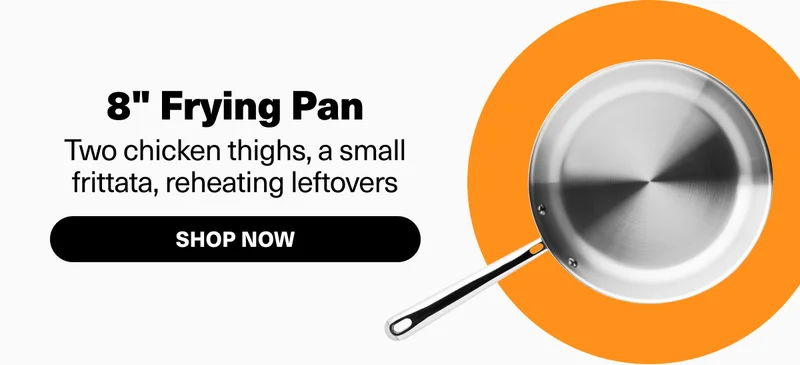 8" Frying Pan. For two chicken thighs, a small frittata, reheating leftovers. Shop now.