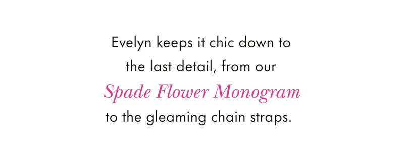 Evelyn keeps it chic down to the last details, from our Spade Flower Monogram to the gleaming chain straps.