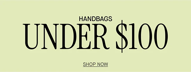 HANDBAGS UNDER $100 SHOP NOW