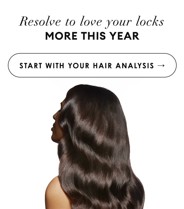 Resolve to love your locks MORE THIS YEAR | START WITH YOUR HAIR ANALYSIS →