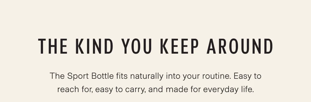 The Sport Bottle fits naturally into your routine. Easy to reach for, easy to carry, and made for everyday life.