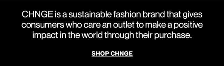 CHNGE is a sustainable fashion brand that gives consumers who care an outlet to make a positive impact in the world through their purchase | SHOP CHNGE