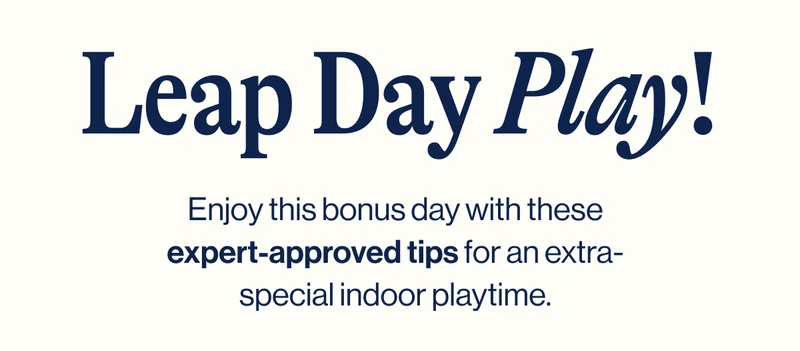 Leap Day Play! Enjoy this bonus day with these expert-approved tips for an extra-special indoor playtime.